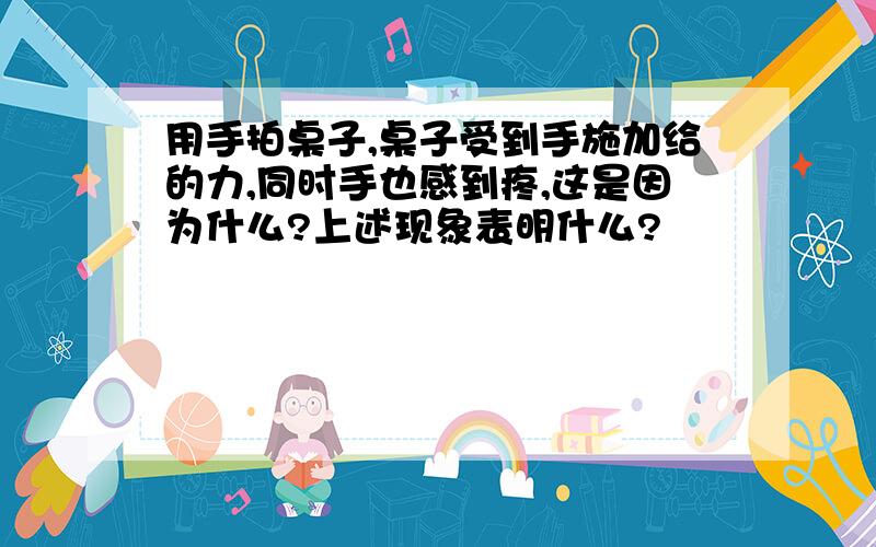 用手拍桌子,桌子受到手施加给的力,同时手也感到疼,这是因为什么?上述现象表明什么?