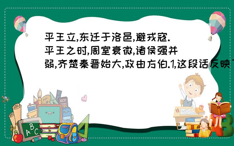 平王立,东迁于洛邑,避戎寇.平王之时,周室衰微,诸侯强并弱,齐楚秦晋始大,政由方伯.1,这段话反映了什么?2齐楚晋三国最著名的霸主是谁?3后来齐,晋两国发生了什么变化?4,怎么评价这一时期的