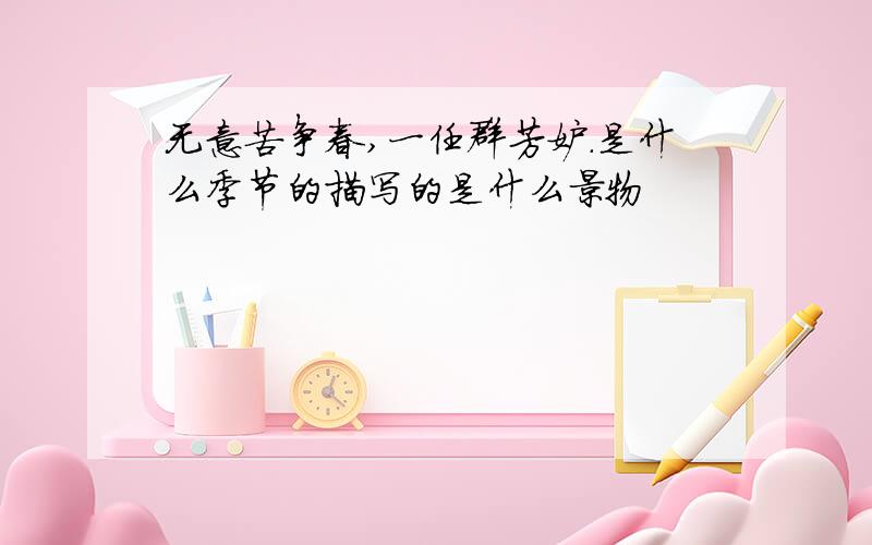 无意苦争春,一任群芳妒.是什么季节的描写的是什么景物