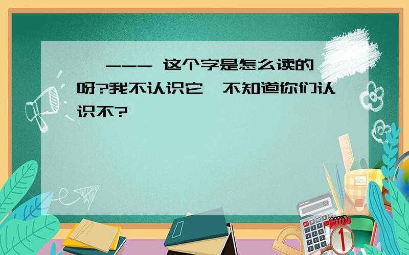 碁 --- 这个字是怎么读的呀?我不认识它、不知道你们认识不?、