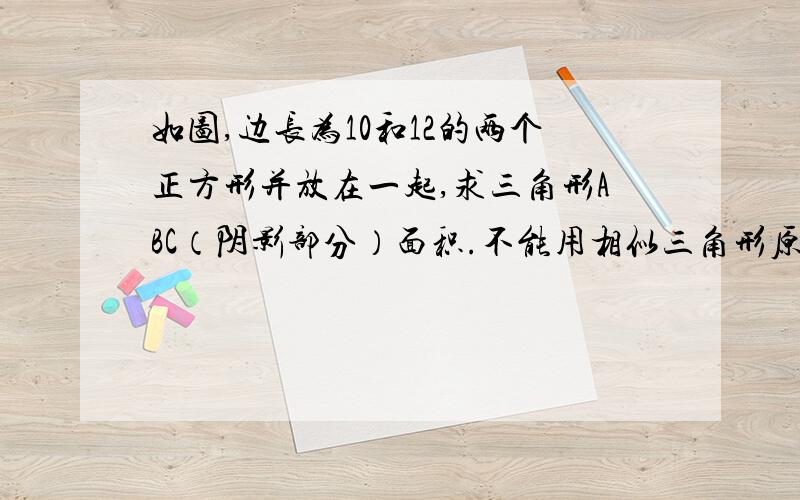 如图,边长为10和12的两个正方形并放在一起,求三角形ABC（阴影部分）面积.不能用相似三角形原