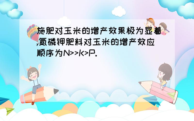 施肥对玉米的增产效果极为显着,氮磷钾肥料对玉米的增产效应顺序为N>>K>P.