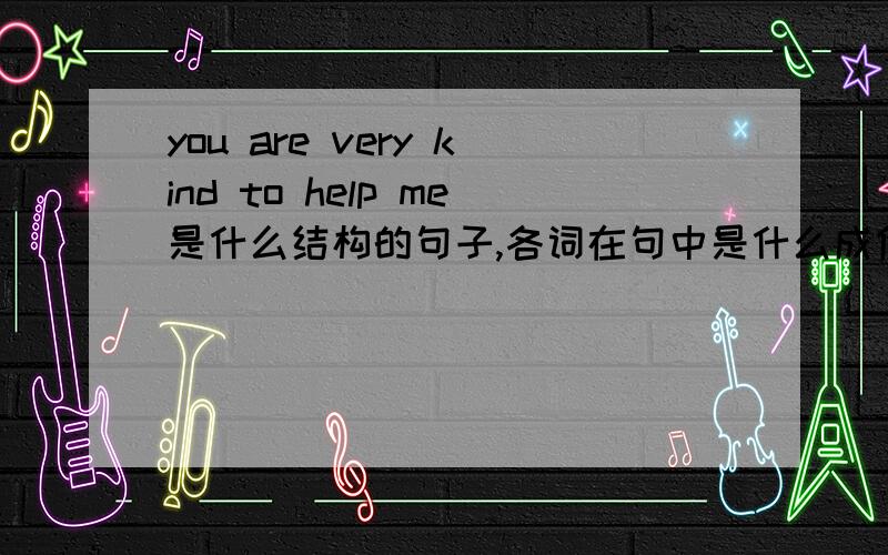 you are very kind to help me是什么结构的句子,各词在句中是什么成份