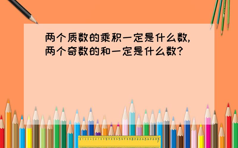 两个质数的乘积一定是什么数,两个奇数的和一定是什么数?