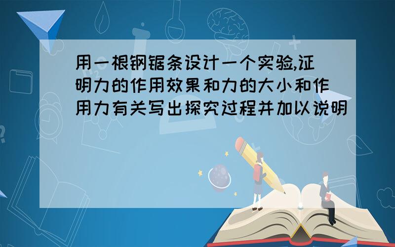 用一根钢锯条设计一个实验,证明力的作用效果和力的大小和作用力有关写出探究过程并加以说明