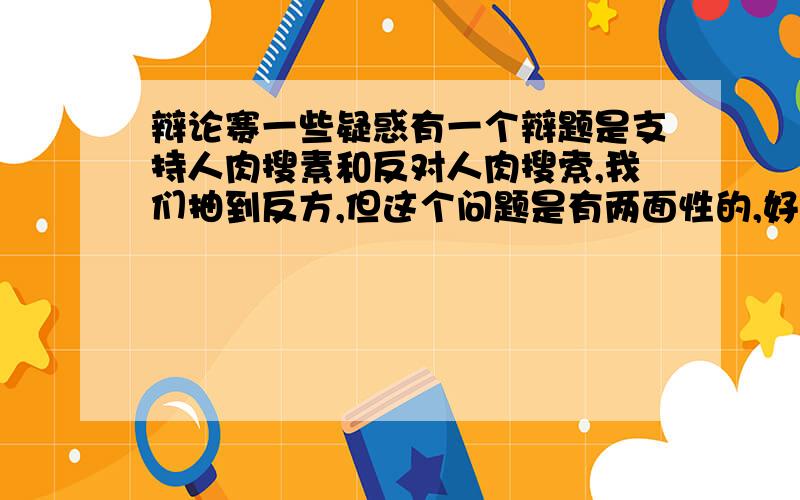 辩论赛一些疑惑有一个辩题是支持人肉搜素和反对人肉搜索,我们抽到反方,但这个问题是有两面性的,好处也是很明显的,那我们在辩的时候能不能承认它的好的方面呢