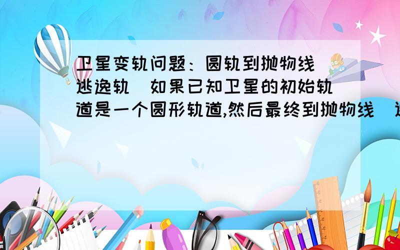 卫星变轨问题：圆轨到抛物线（逃逸轨）如果已知卫星的初始轨道是一个圆形轨道,然后最终到抛物线（逃逸）轨道.我想问这个过程是不是会经过椭圆轨道.就是说从圆到椭圆 再从椭圆到抛物