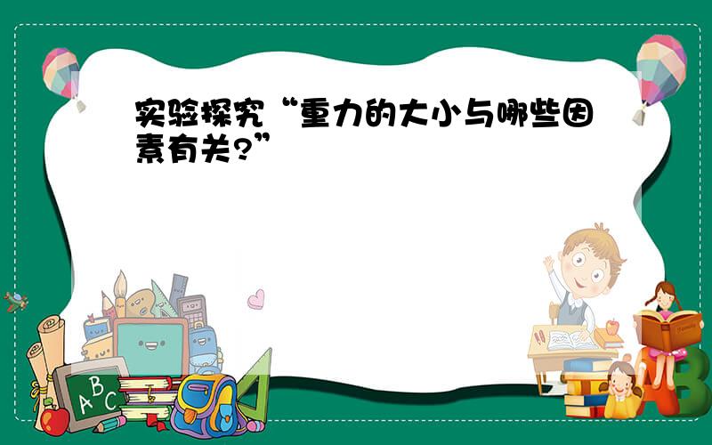 实验探究“重力的大小与哪些因素有关?”