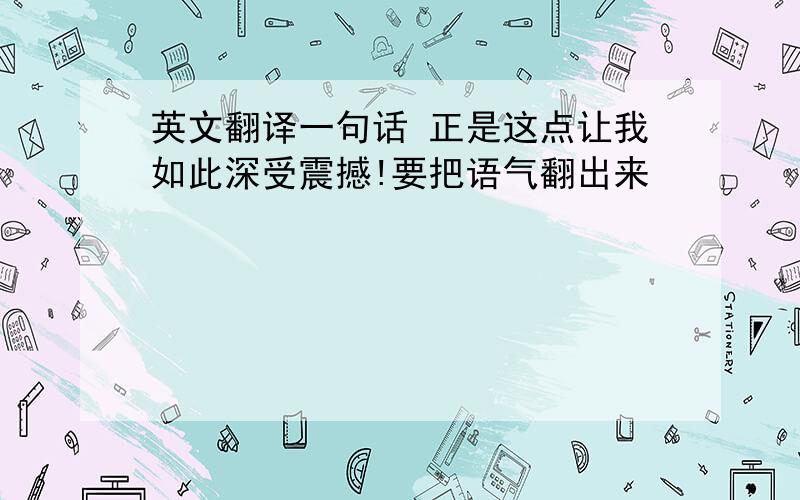 英文翻译一句话 正是这点让我如此深受震撼!要把语气翻出来