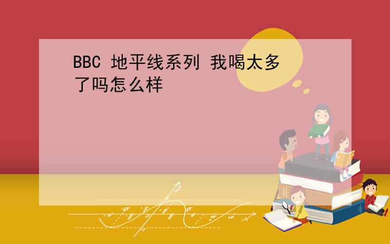 BBC 地平线系列 我喝太多了吗怎么样