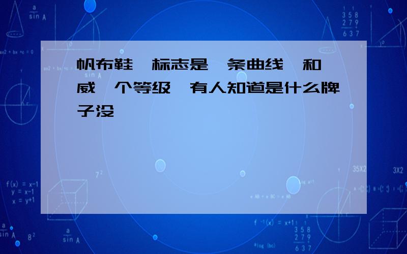 帆布鞋…标志是一条曲线…和匡威一个等级…有人知道是什么牌子没