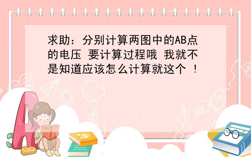 求助：分别计算两图中的AB点的电压 要计算过程哦 我就不是知道应该怎么计算就这个 !