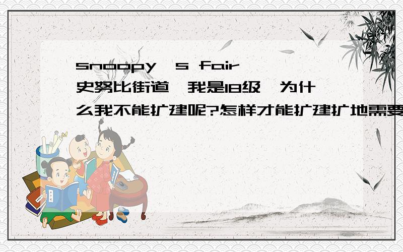 snoopy's fair 史努比街道,我是18级,为什么我不能扩建呢?怎样才能扩建扩地需要的东西是够的，为什么一直不能买呢？求明白的人指教