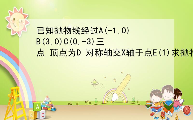 已知抛物线经过A(-1,0)B(3,0)C(0,-3)三点 顶点为D 对称轴交X轴于点E(1)求抛物线解析式(2)联结BC,AC,BD求tan∠ACO 和tan∠DBC (3)求∠ACO+∠BDE的度数