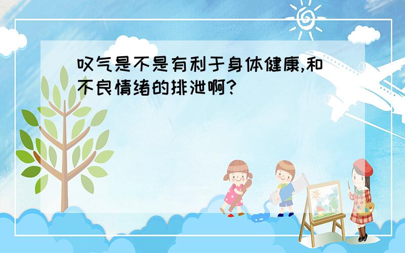 叹气是不是有利于身体健康,和不良情绪的排泄啊?