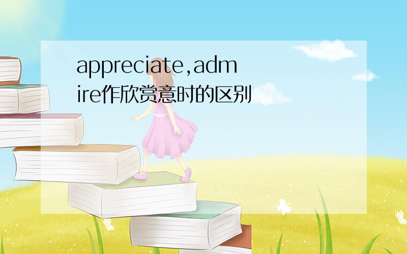 appreciate,admire作欣赏意时的区别