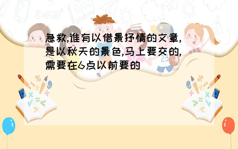 急救,谁有以借景抒情的文章,是以秋天的景色,马上要交的,需要在6点以前要的