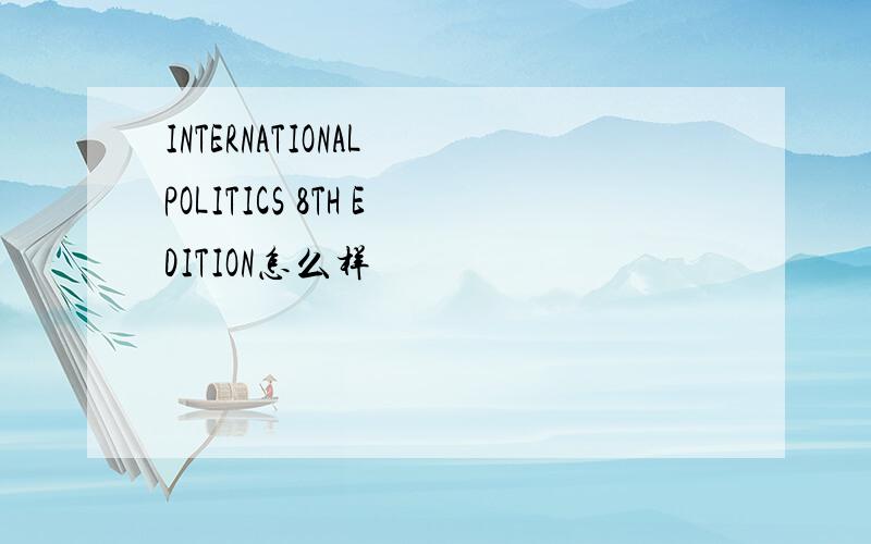 INTERNATIONAL POLITICS 8TH EDITION怎么样