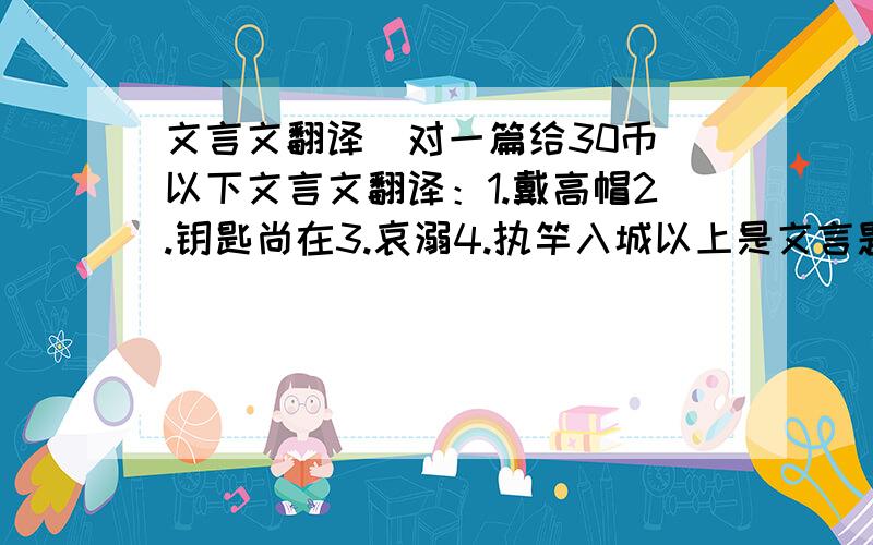 文言文翻译（对一篇给30币）以下文言文翻译：1.戴高帽2.钥匙尚在3.哀溺4.执竿入城以上是文言题目