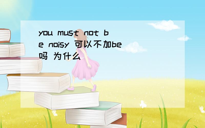 you must not be noisy 可以不加be吗 为什么