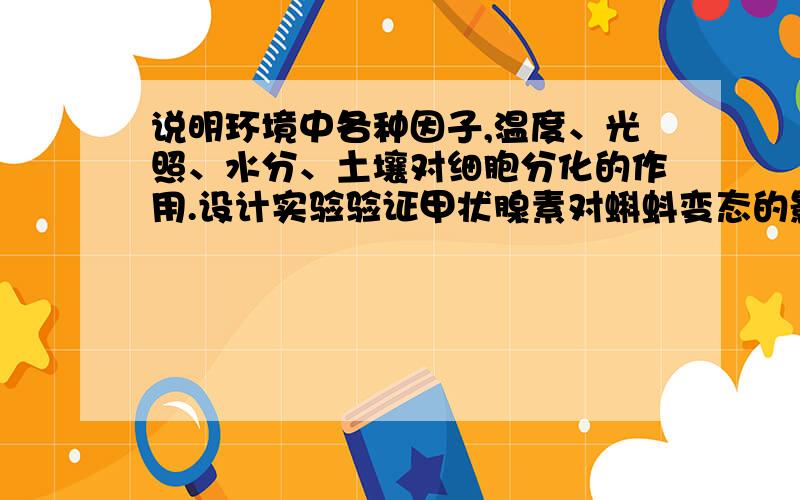 说明环境中各种因子,温度、光照、水分、土壤对细胞分化的作用.设计实验验证甲状腺素对蝌蚪变态的影响.