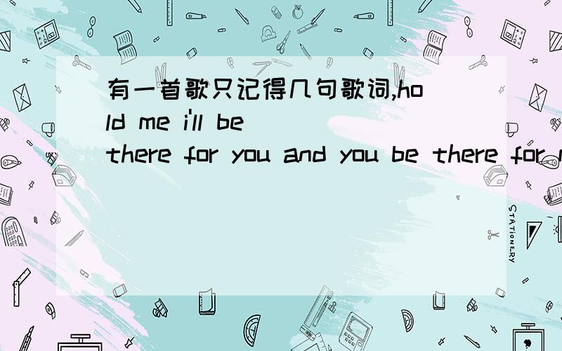 有一首歌只记得几句歌词,hold me i'll be there for you and you be there for me forever...叫什么名字是NBA CARE 金州勇士队的歌曲不是后街男孩,也不是邦,乔维的.