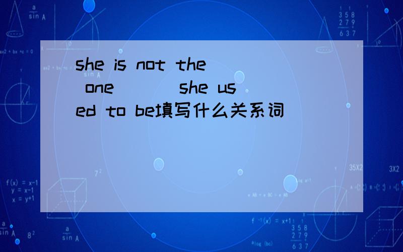 she is not the one ___she used to be填写什么关系词
