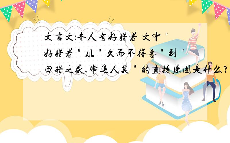 文言文：齐人有好猎者 文中＂好猎者＂从＂久而不得兽＂到＂田猎之获,常过人矣＂的直接原因是什么?文言文：齐人有好猎者文中＂好猎者＂从＂久而不得兽＂到＂田猎之获,常过人矣＂的直