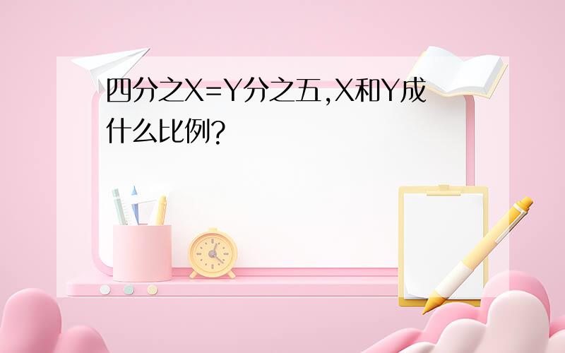 四分之X=Y分之五,X和Y成什么比例?