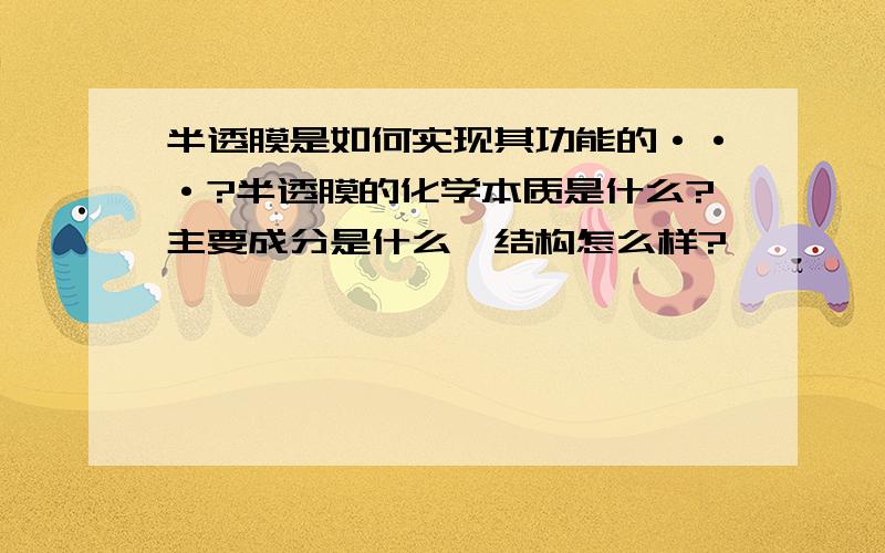 半透膜是如何实现其功能的···?半透膜的化学本质是什么?主要成分是什么,结构怎么样?