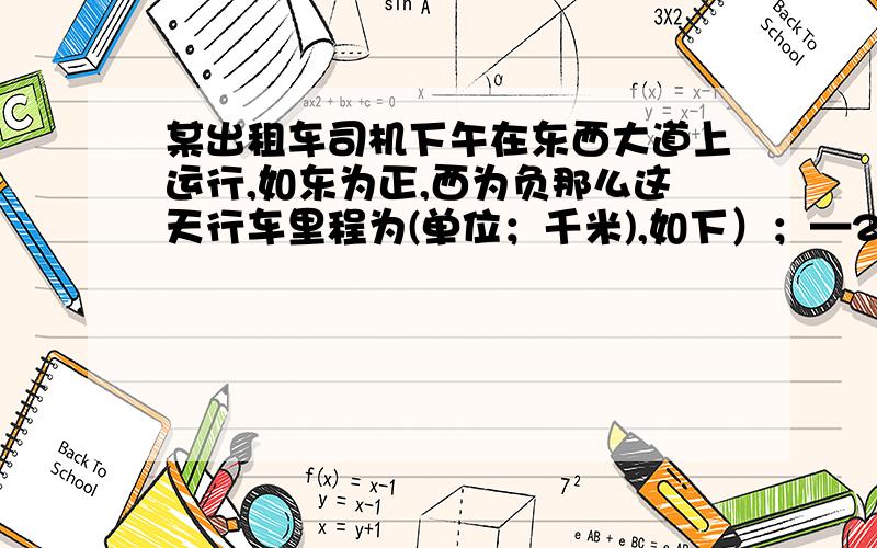 某出租车司机下午在东西大道上运行,如东为正,西为负那么这天行车里程为(单位；千米),如下）；—2,+5,—1,+10,—15,—3.（1）将最后一位乘客送到目的地时,司机距下午出车时的出发点多远?（2