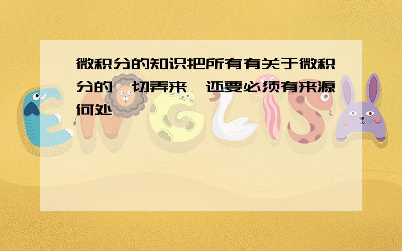 微积分的知识把所有有关于微积分的一切弄来,还要必须有来源何处