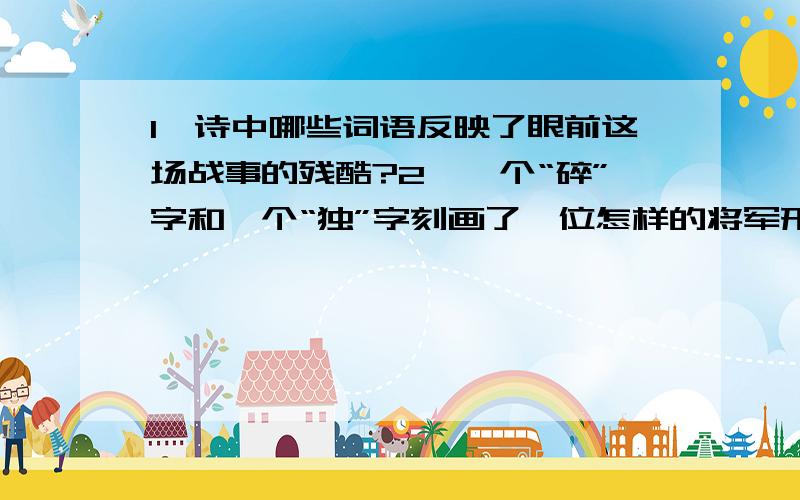 1、诗中哪些词语反映了眼前这场战事的残酷?2、一个“碎”字和一个“独”字刻画了一位怎样的将军形象?从军行百战沙场碎铁衣,城南已合数重围.突营射杀呼延将,独领残兵千骑归.