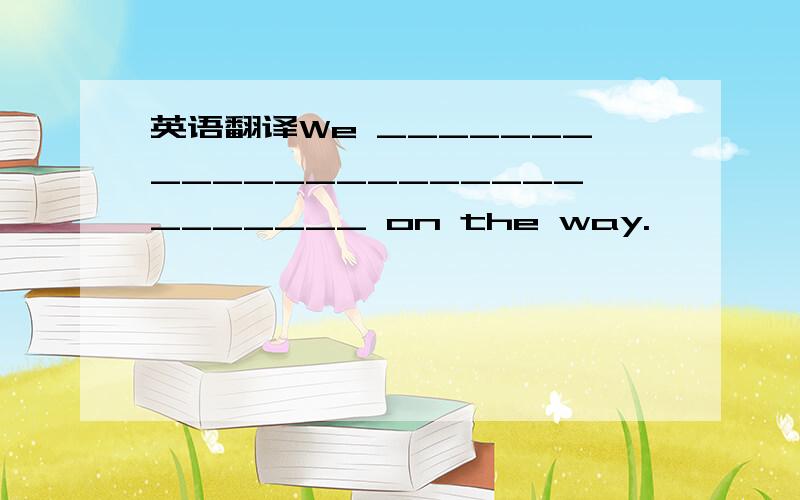 英语翻译We ____________________________ on the way.