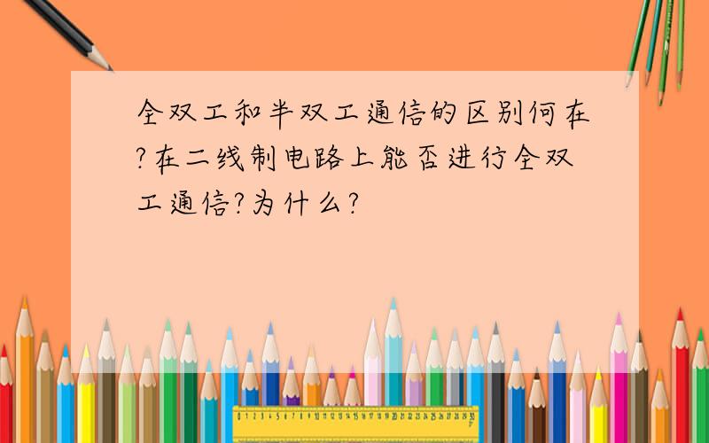 全双工和半双工通信的区别何在?在二线制电路上能否进行全双工通信?为什么?