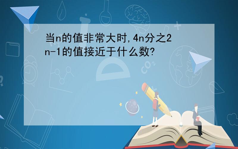 当n的值非常大时,4n分之2n-1的值接近于什么数?