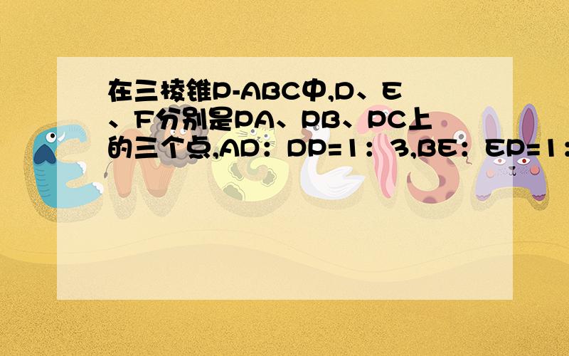 在三棱锥P-ABC中,D、E、F分别是PA、PB、PC上的三个点,AD：DP=1：3,BE：EP=1：2,CF=FP则三棱锥P-DEF与三棱锥P-ABC的体积比是?