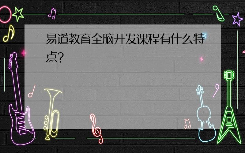 易道教育全脑开发课程有什么特点?