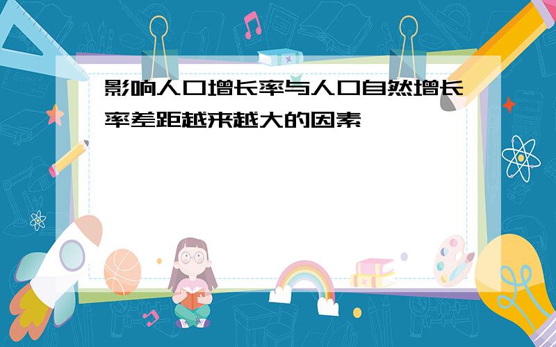 影响人口增长率与人口自然增长率差距越来越大的因素