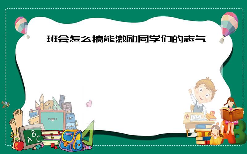 班会怎么搞能激励同学们的志气