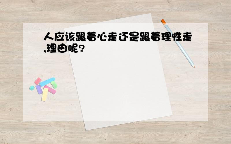 人应该跟着心走还是跟着理性走,理由呢?