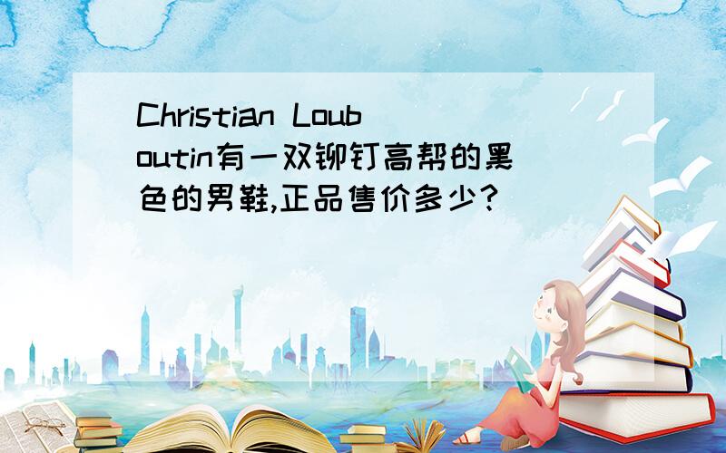 Christian Louboutin有一双铆钉高帮的黑色的男鞋,正品售价多少?