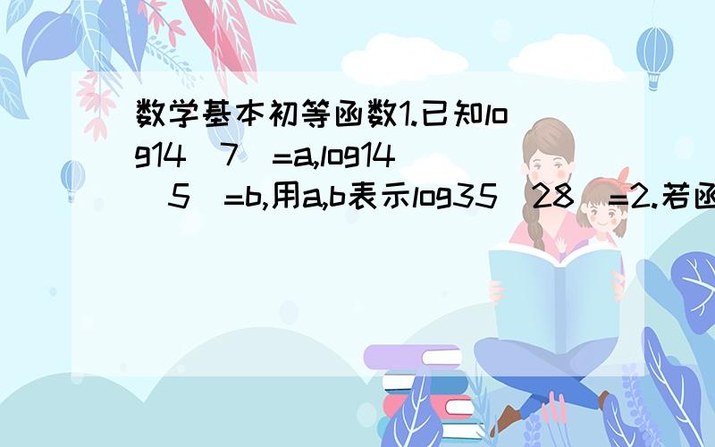 数学基本初等函数1.已知log14(7)=a,log14(5)=b,用a,b表示log35(28)=2.若函数f(x)=1+m/(a^x-1)是奇函数,则m为?3.函数y=4x^2+1/x的单调增区间为?