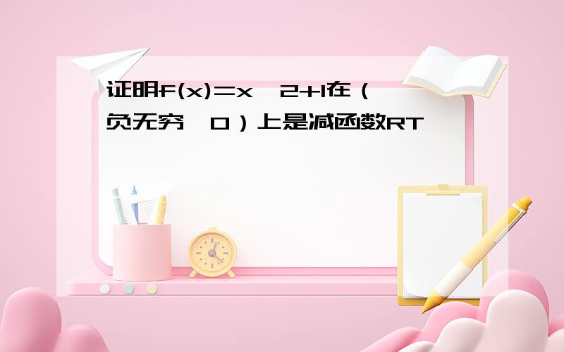 证明f(x)=x^2+1在（负无穷,0）上是减函数RT