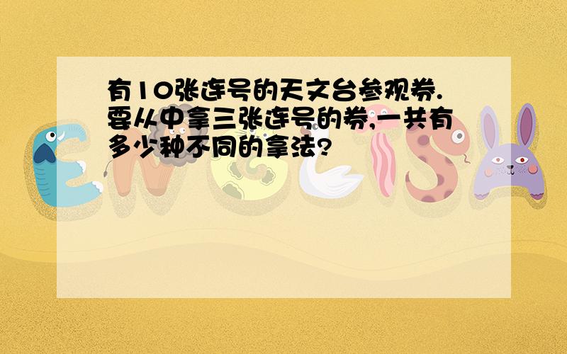 有10张连号的天文台参观券.要从中拿三张连号的券,一共有多少种不同的拿法?