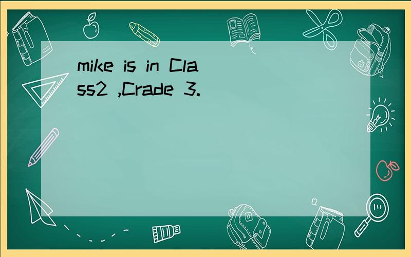 mike is in Class2 ,Crade 3.