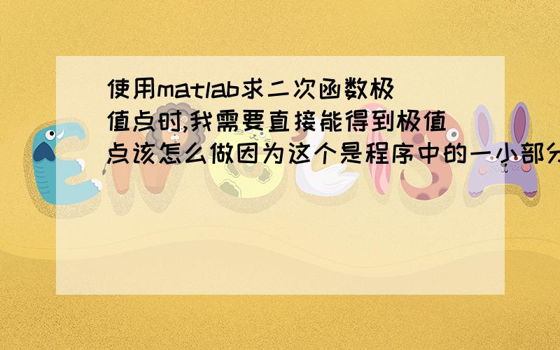 使用matlab求二次函数极值点时,我需要直接能得到极值点该怎么做因为这个是程序中的一小部分,所以不能先得到y=diff(s)的结果,看到结果然后再solve('y=0').我需要能看到结果就直接是极值点或者