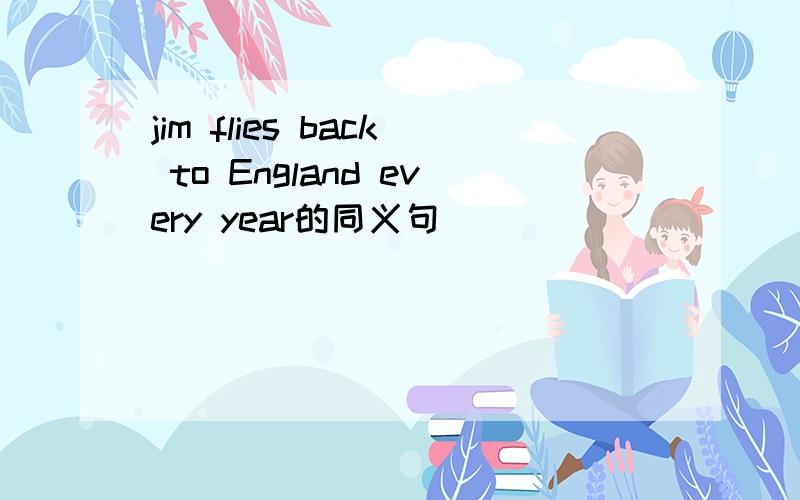 jim flies back to England every year的同义句