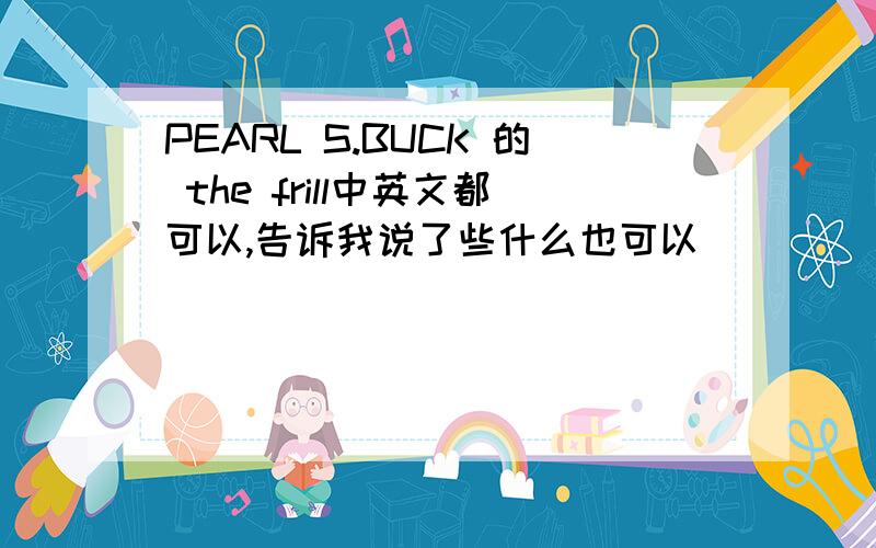 PEARL S.BUCK 的 the frill中英文都可以,告诉我说了些什么也可以