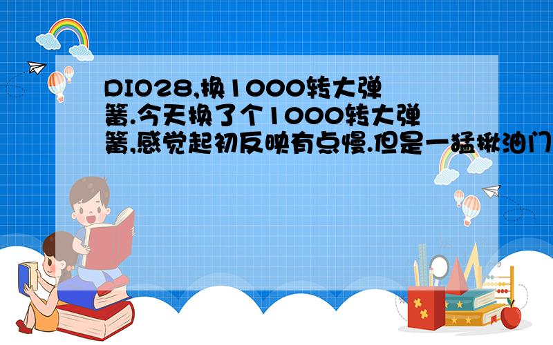 DIO28,换1000转大弹簧.今天换了个1000转大弹簧,感觉起初反映有点慢.但是一猛揪油门很猛.是新弹簧都有此问题吗,